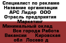 Специалист по рекламе › Название организации ­ АРС-Лидер, ООО › Отрасль предприятия ­ Маркетинг › Минимальный оклад ­ 32 000 - Все города Работа » Вакансии   . Кировская обл.,Лосево д.